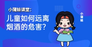 小蒲娃：儿童如何远离烟酒的危害