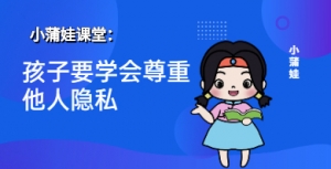 小蒲娃：孩子要学会尊重他人隐私
