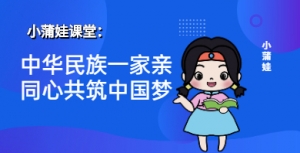小蒲娃：中华民族一家亲同心共筑中国梦