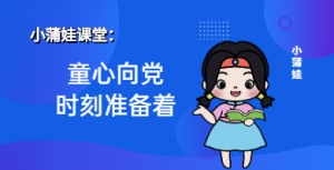 小蒲娃：童心向党，时刻准备着